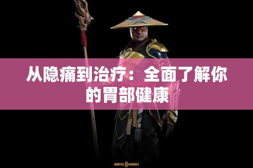 从隐痛到治疗：全面了解你的胃部健康