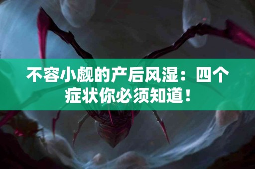 不容小觑的产后风湿：四个症状你必须知道！