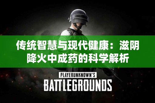 传统智慧与现代健康：滋阴降火中成药的科学解析