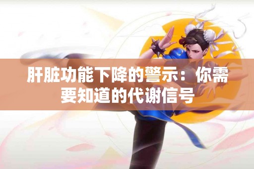 肝脏功能下降的警示：你需要知道的代谢信号