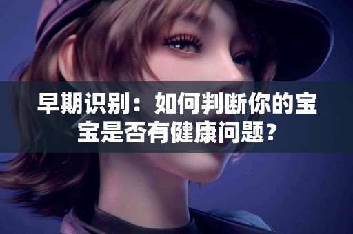 早期识别：如何判断你的宝宝是否有健康问题？