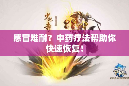 感冒难耐？中药疗法帮助你快速恢复！