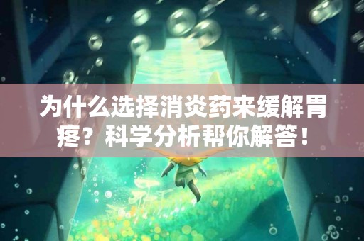 为什么选择消炎药来缓解胃疼？科学分析帮你解答！