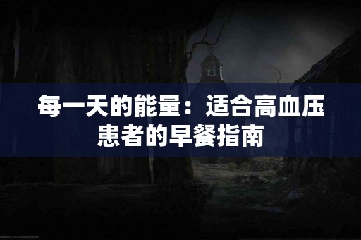 每一天的能量：适合高血压患者的早餐指南