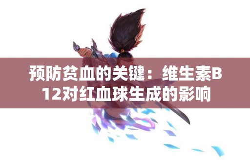 预防贫血的关键：维生素B12对红血球生成的影响