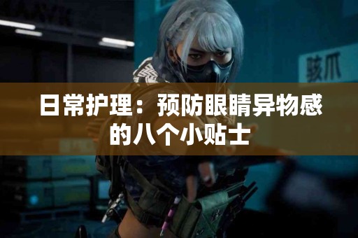 日常护理：预防眼睛异物感的八个小贴士