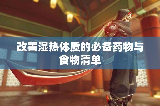 改善湿热体质的必备药物与食物清单