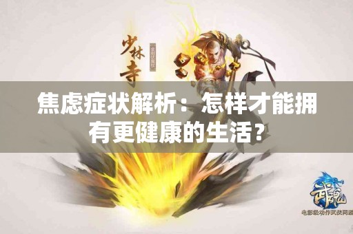 焦虑症状解析：怎样才能拥有更健康的生活？