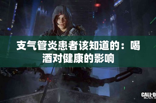 支气管炎患者该知道的：喝酒对健康的影响