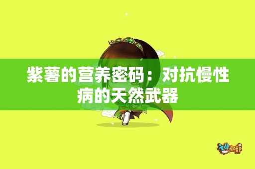 紫薯的营养密码：对抗慢性病的天然武器