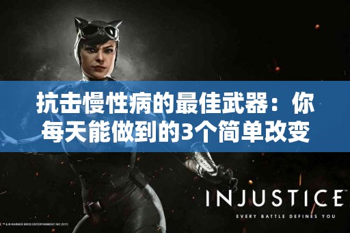 抗击慢性病的最佳武器：你每天能做到的3个简单改变！