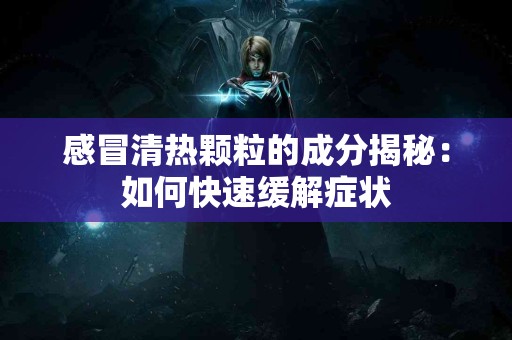 感冒清热颗粒的成分揭秘：如何快速缓解症状