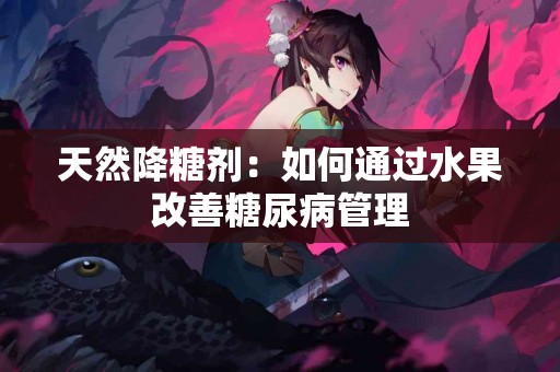 天然降糖剂：如何通过水果改善糖尿病管理