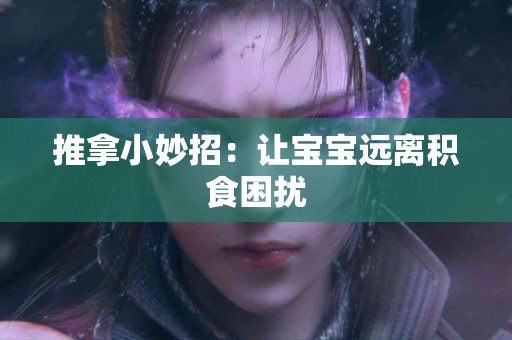 推拿小妙招：让宝宝远离积食困扰
