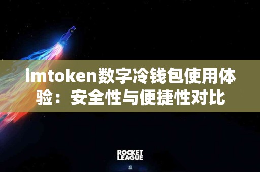 imtoken数字冷钱包使用体验：安全性与便捷性对比