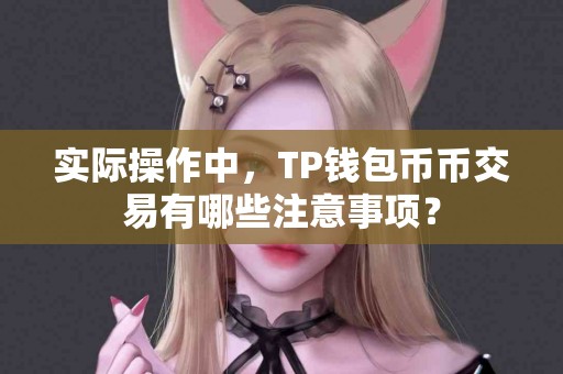实际操作中，TP钱包币币交易有哪些注意事项？