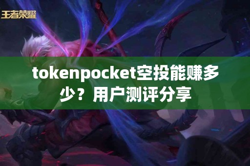 tokenpocket空投能赚多少？用户测评分享