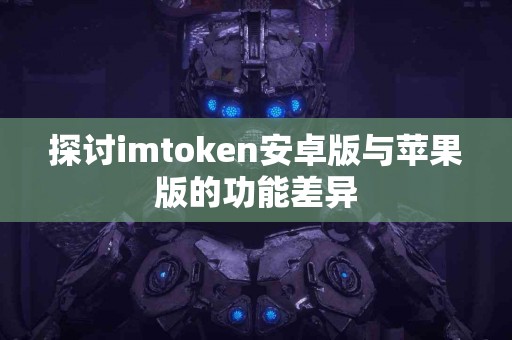 探讨imtoken安卓版与苹果版的功能差异