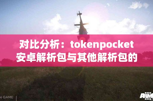 对比分析：tokenpocket安卓解析包与其他解析包的差异