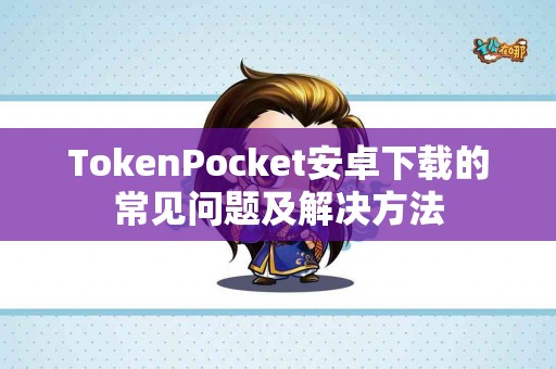 TokenPocket安卓下载的常见问题及解决方法