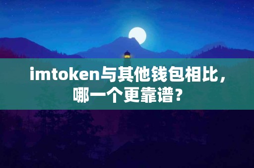 imtoken与其他钱包相比，哪一个更靠谱？