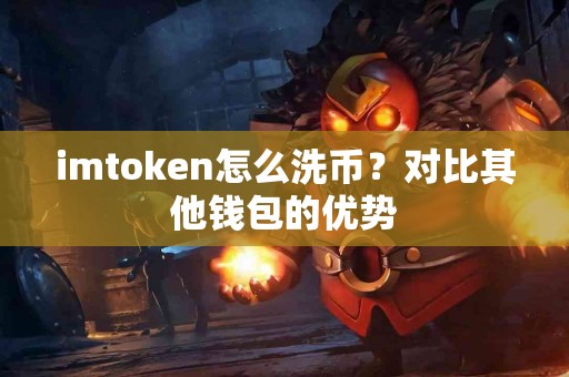 imtoken怎么洗币？对比其他钱包的优势