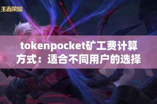tokenpocket矿工费计算方式：适合不同用户的选择