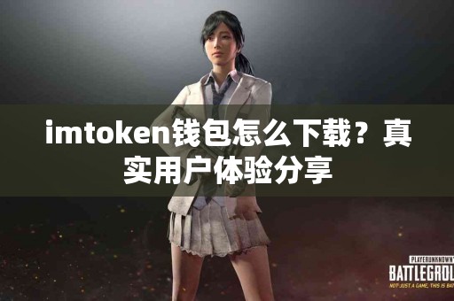 imtoken钱包怎么下载？真实用户体验分享