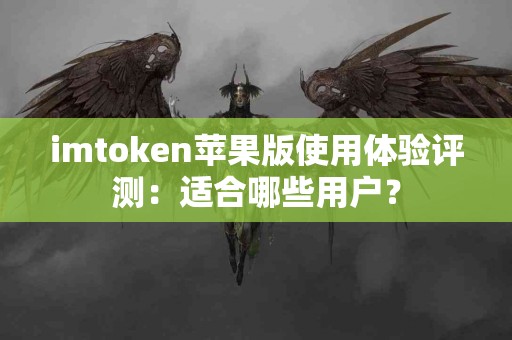 imtoken苹果版使用体验评测：适合哪些用户？