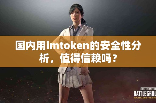 国内用imtoken的安全性分析，值得信赖吗？