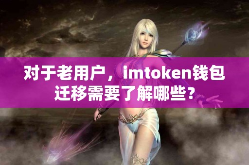 对于老用户，imtoken钱包迁移需要了解哪些？