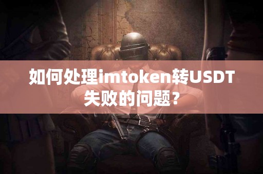 如何处理imtoken转USDT失败的问题？