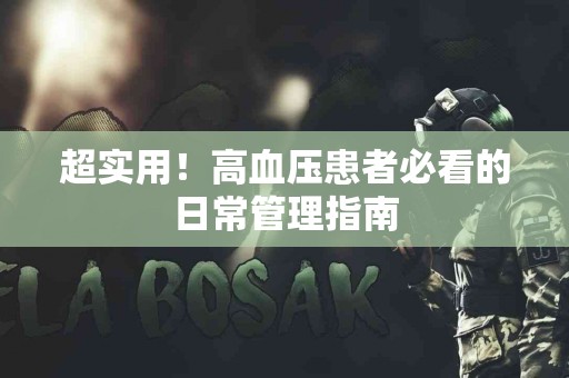 超实用！高血压患者必看的日常管理指南