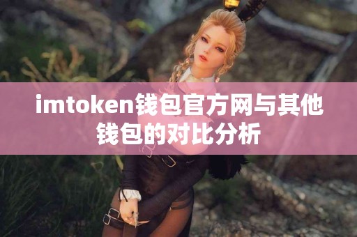 imtoken钱包官方网与其他钱包的对比分析