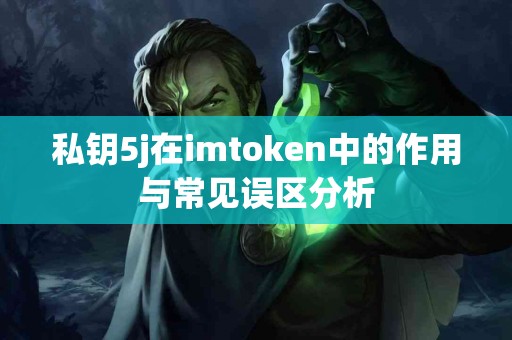 私钥5j在imtoken中的作用与常见误区分析