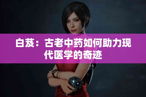 白芨：古老中药如何助力现代医学的奇迹