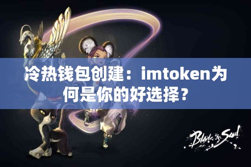 冷热钱包创建：imtoken为何是你的好选择？