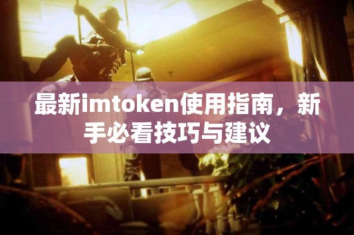 最新imtoken使用指南，新手必看技巧与建议