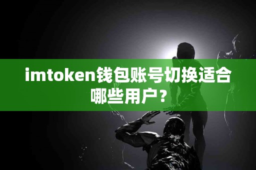imtoken钱包账号切换适合哪些用户？