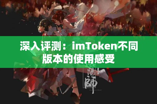 深入评测：imToken不同版本的使用感受
