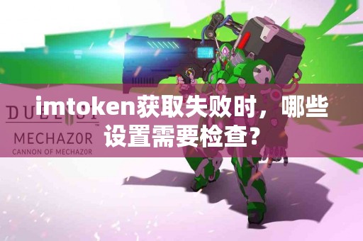 imtoken获取失败时，哪些设置需要检查？