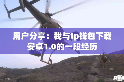 用户分享：我与tp钱包下载安卓1.0的一段经历