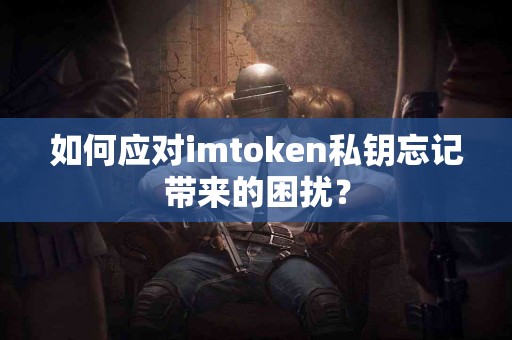 如何应对imtoken私钥忘记带来的困扰？