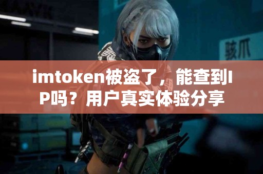 imtoken被盗了，能查到IP吗？用户真实体验分享