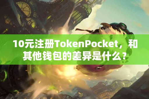 10元注册TokenPocket，和其他钱包的差异是什么？