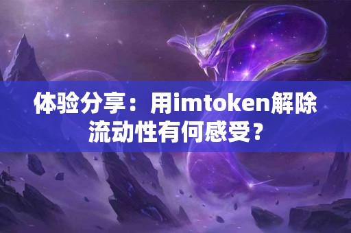 体验分享：用imtoken解除流动性有何感受？
