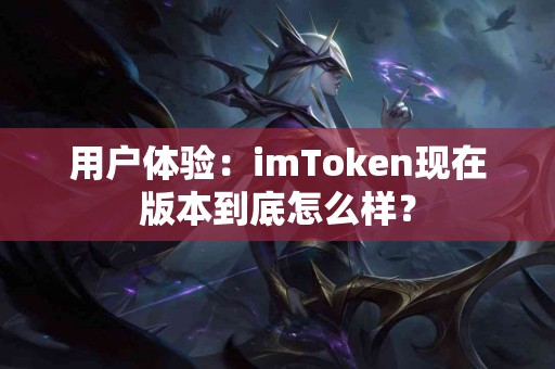 用户体验：imToken现在版本到底怎么样？