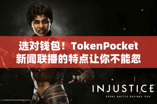 选对钱包！TokenPocket新闻联播的特点让你不能忽视