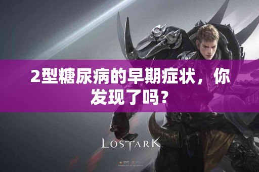 2型糖尿病的早期症状，你发现了吗？