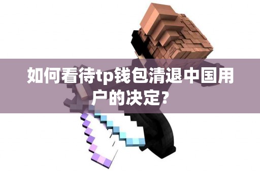 如何看待tp钱包清退中国用户的决定？
